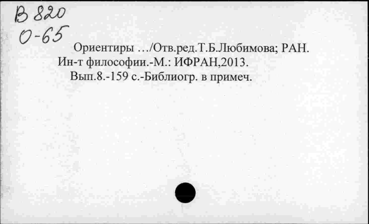 ﻿Ориентиры .../Отв.ред.Т.Б.Любимова; РАН.
Ин-т философии.-М.: ИФРАН,2013.
Вып.8.-159 с.-Библиогр. в примеч.